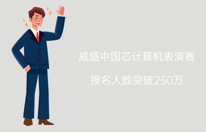 威盛中国芯计算机表演赛 报名人数突破250万